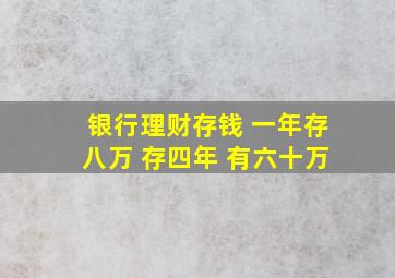 银行理财存钱 一年存八万 存四年 有六十万